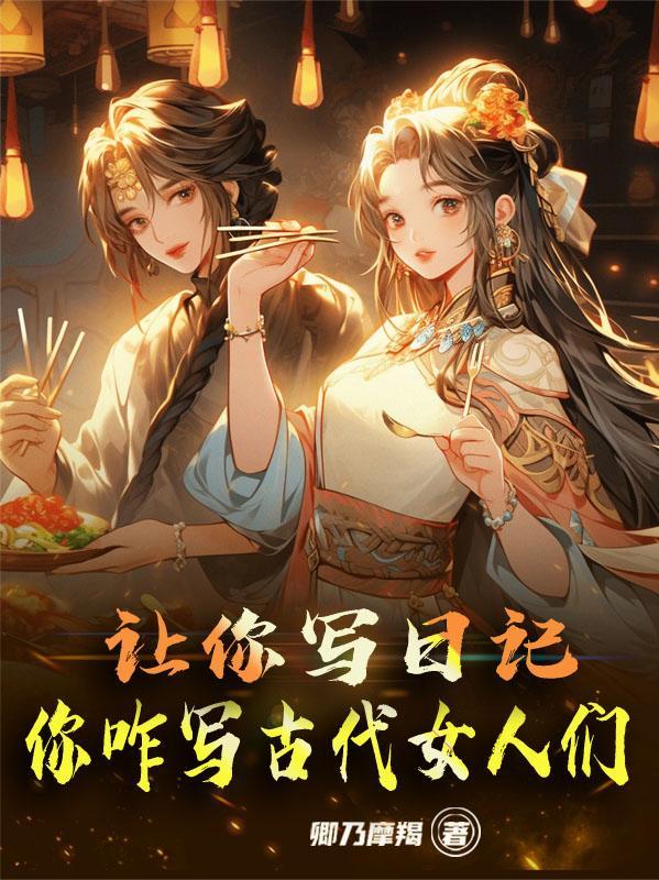 让你写日记，你咋写古代女人们？