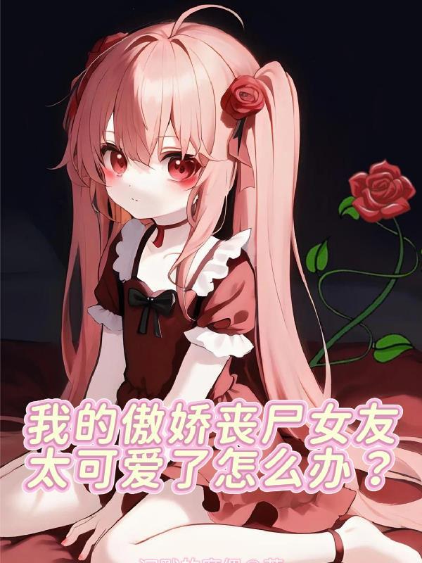 我的傲娇丧尸女友太可爱了怎么办