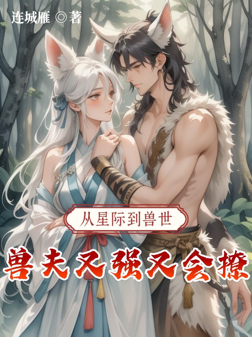 从星际到兽世，兽夫又强又会撩！