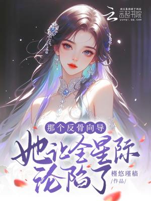 那个反骨向导她让全星际沦陷了